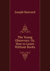 The Young Observors: Or, How to Learn Without Books