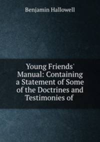 Young Friends` Manual: Containing a Statement of Some of the Doctrines and Testimonies of .