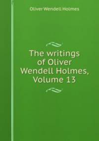 The writings of Oliver Wendell Holmes, Volume 13
