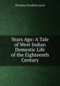 Years Ago: A Tale of West Indian Domestic Life of the Eighteenth Century