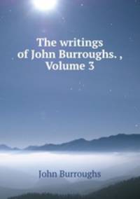 The writings of John Burroughs. , Volume 3