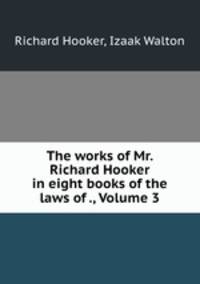 The works of Mr. Richard Hooker in eight books of the laws of ., Volume 3