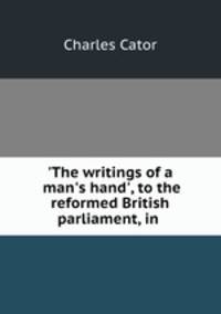 `The writings of a man`s hand`, to the reformed British parliament, in .