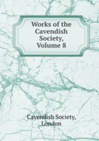 Works of the Cavendish Society, Volume 8
