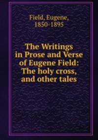 The Writings in Prose and Verse of Eugene Field: The holy cross, and other tales