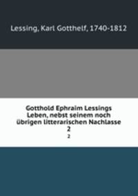 Gotthold Ephraim Lessings Leben, nebst seinem noch brigen litterarischen Nachlasse. Teil 2