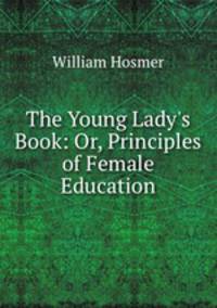 The Young Lady`s Book: Or, Principles of Female Education