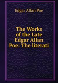 The Works of the Late Edgar Allan Poe: The literati
