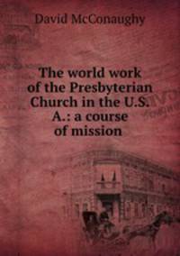 The world work of the Presbyterian Church in the U.S.A.: a course of mission .