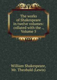 The works of Shakespeare in twelve volumes: collated with the ., Volume 5