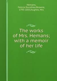 The works of Mrs. Hemans; with a memoir of her life