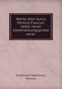 Worte ber Aulus Persius Flaccus: nebst neuer Uebersetzungsprobe verse .