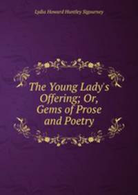 The Young Lady`s Offering; Or, Gems of Prose and Poetry