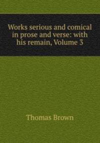 Works serious and comical in prose and verse: with his remain, Volume 3