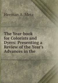 The Year-book for Colorists and Dyers: Presenting a Review of the Year`s Advances in the .