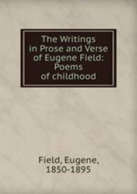 The Writings in Prose and Verse of Eugene Field: Poems of childhood