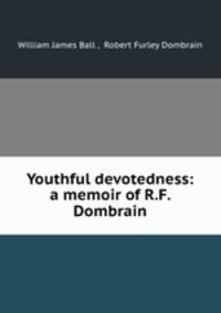 Youthful devotedness: a memoir of R.F. Dombrain