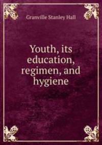 Youth, its education, regimen, and hygiene