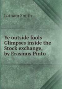 Ye outside fools Glimpses inside the Stock exchange, by Erasmus Pinto