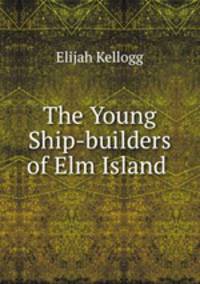 The Young Ship-builders of Elm Island .