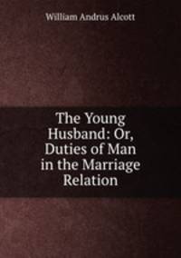 The Young Husband: Or, Duties of Man in the Marriage Relation