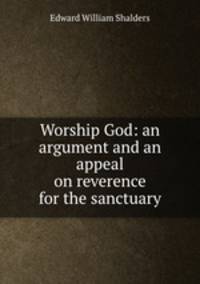 Worship God: an argument and an appeal on reverence for the sanctuary