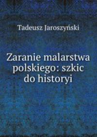 Zaranie malarstwa polskiego: szkic do historyi