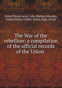 The War of the rebellion: a compilation of the official records of the Union .