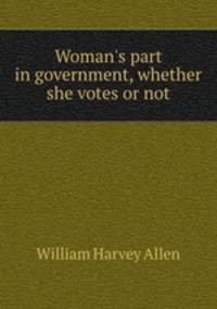 Woman`s part in government, whether she votes or not