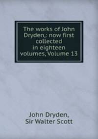 The works of John Dryden,: now first collected in eighteen volumes, Volume 13