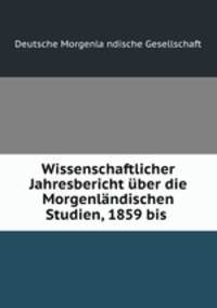 Wissenschaftlicher Jahresbericht ber die Morgenlndischen Studien, 1859 bis .