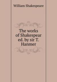 The works of Shakespear ed. by sir T.Hanmer.