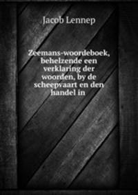 Zeemans-woordeboek, behelzende een verklaring der woorden, by de scheepvaart en den handel in .