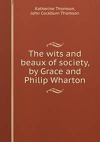 The wits and beaux of society, by Grace and Philip Wharton