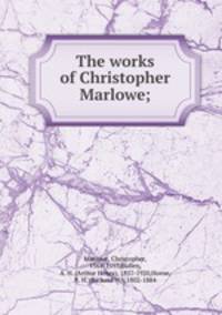 The works of Christopher Marlowe;