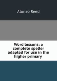 Word lessons: a complete speller adapted for use in the higher primary .