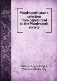 Wordsworthiana: a selection from papers read to the Wordsworth society