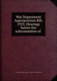 War Department Appropriation Bill, 1923: Hearings before the subcommittee of .