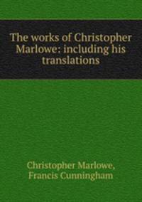 The works of Christopher Marlowe: including his translations