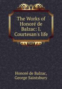 The Works of Honor de Balzac: I. Courtesan`s life
