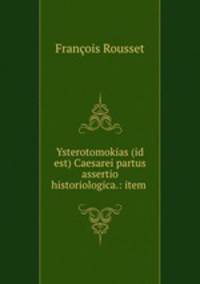 Ysterotomokias (id est) Caesarei partus assertio historiologica.: item .