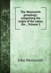 The Wentworth genealogy: comprising the origin of the name, the ., Volume 2