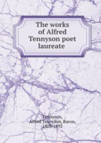 The works of Alfred Tennyson poet laureate