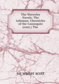 The Waverley Novels: The talisman. Chronicles of the Canongate (cont.) The .