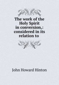 The work of the Holy Spirit in conversion,: considered in its relation to .