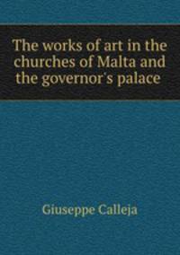 The works of art in the churches of Malta and the governor`s palace .