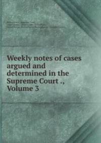 Weekly notes of cases argued and determined in the Supreme Court ., Volume 3