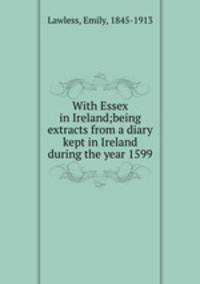 With Essex in Ireland;being extracts from a diary kept in Ireland during the year 1599