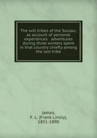 The will tribes of the Soulau; as account of personal experiences & adventures during three winters spent in that country chiefly among the last tribe
