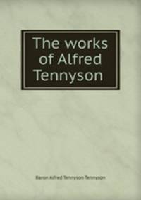 The works of Alfred Tennyson .